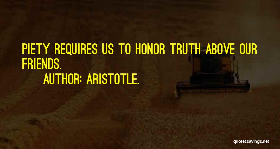 Aristotle. Quotes: Piety Requires Us To Honor Truth Above Our Friends.