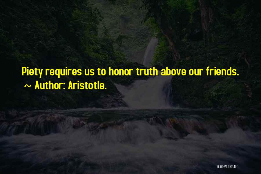 Aristotle. Quotes: Piety Requires Us To Honor Truth Above Our Friends.