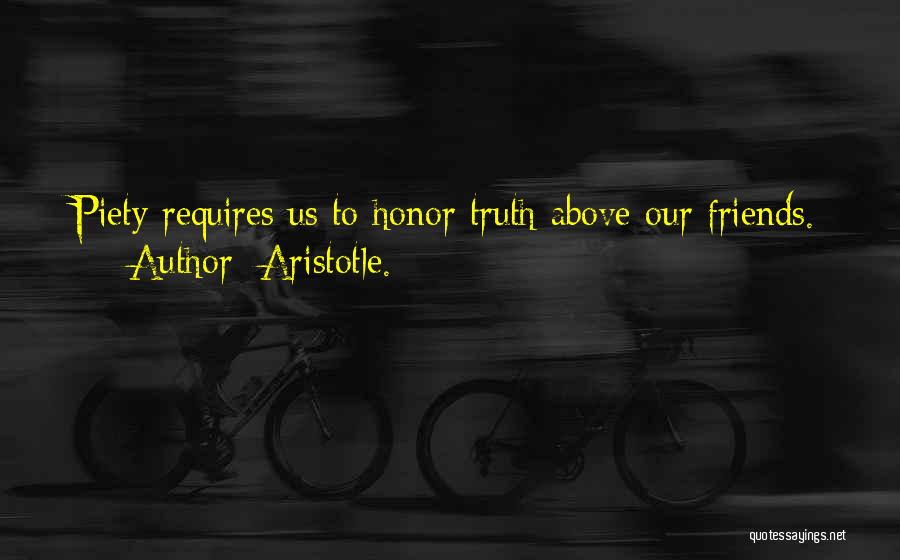 Aristotle. Quotes: Piety Requires Us To Honor Truth Above Our Friends.