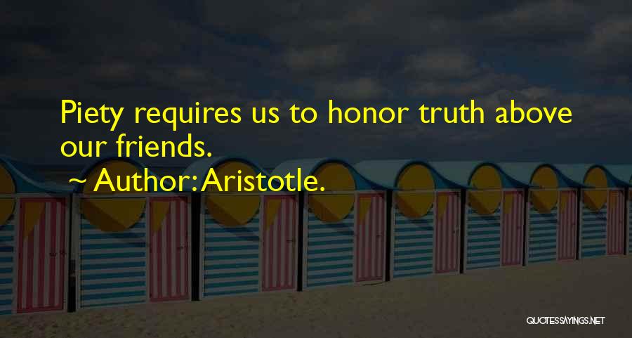 Aristotle. Quotes: Piety Requires Us To Honor Truth Above Our Friends.