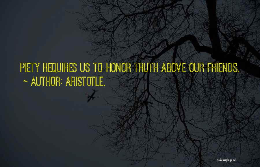 Aristotle. Quotes: Piety Requires Us To Honor Truth Above Our Friends.