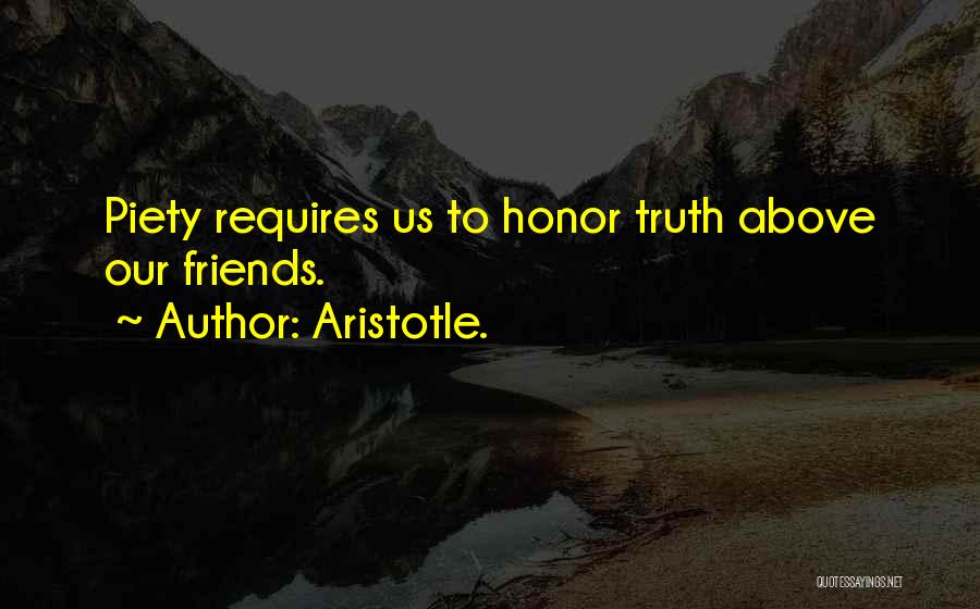 Aristotle. Quotes: Piety Requires Us To Honor Truth Above Our Friends.