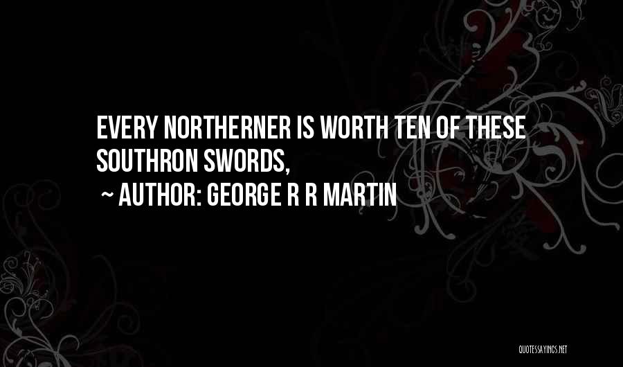 George R R Martin Quotes: Every Northerner Is Worth Ten Of These Southron Swords,