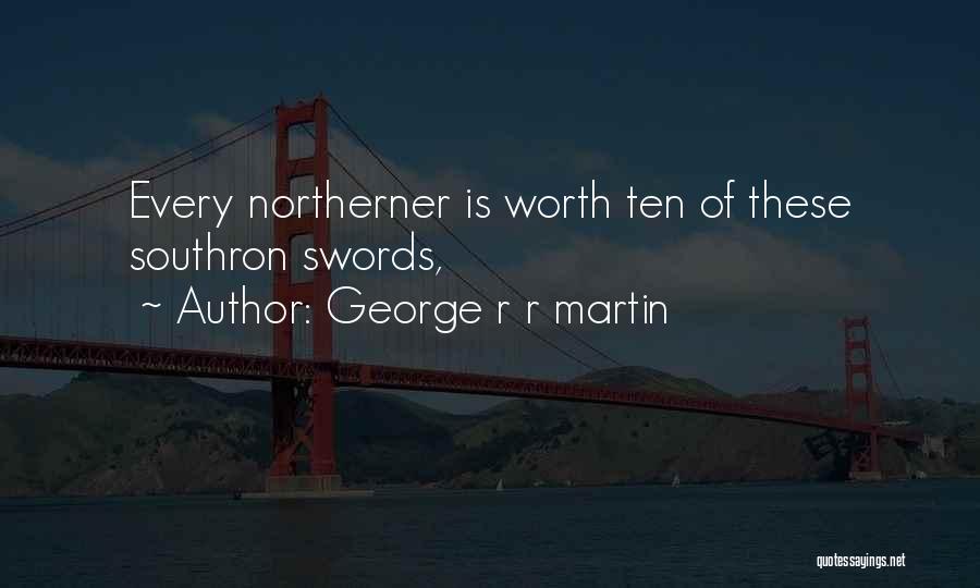 George R R Martin Quotes: Every Northerner Is Worth Ten Of These Southron Swords,