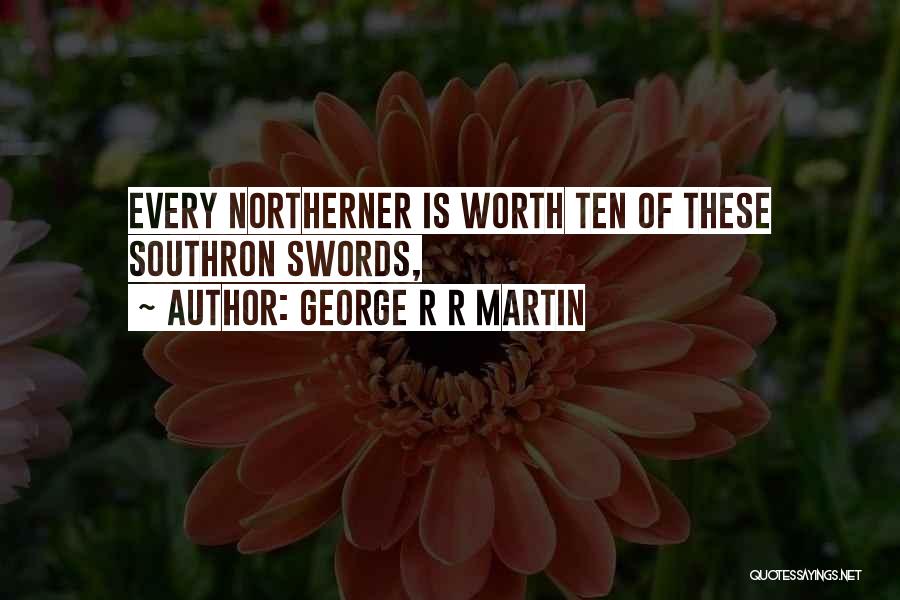 George R R Martin Quotes: Every Northerner Is Worth Ten Of These Southron Swords,