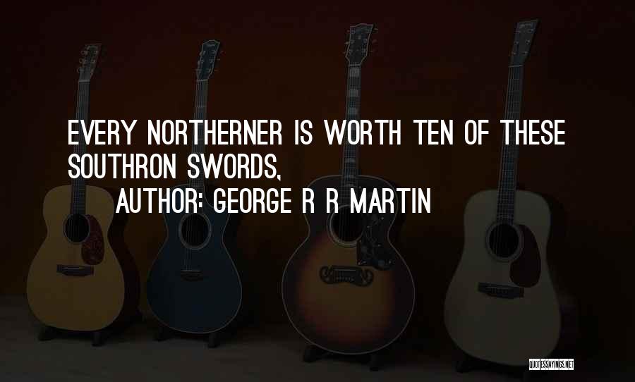 George R R Martin Quotes: Every Northerner Is Worth Ten Of These Southron Swords,
