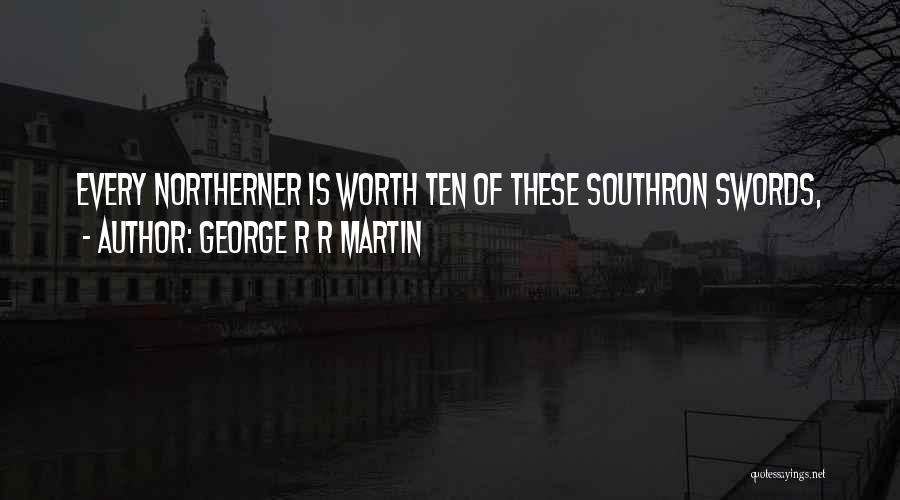 George R R Martin Quotes: Every Northerner Is Worth Ten Of These Southron Swords,