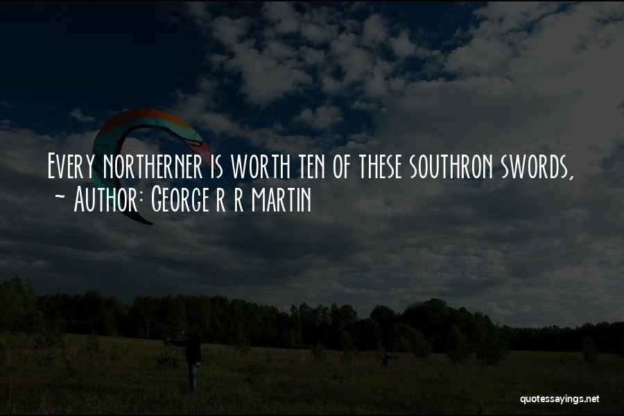 George R R Martin Quotes: Every Northerner Is Worth Ten Of These Southron Swords,