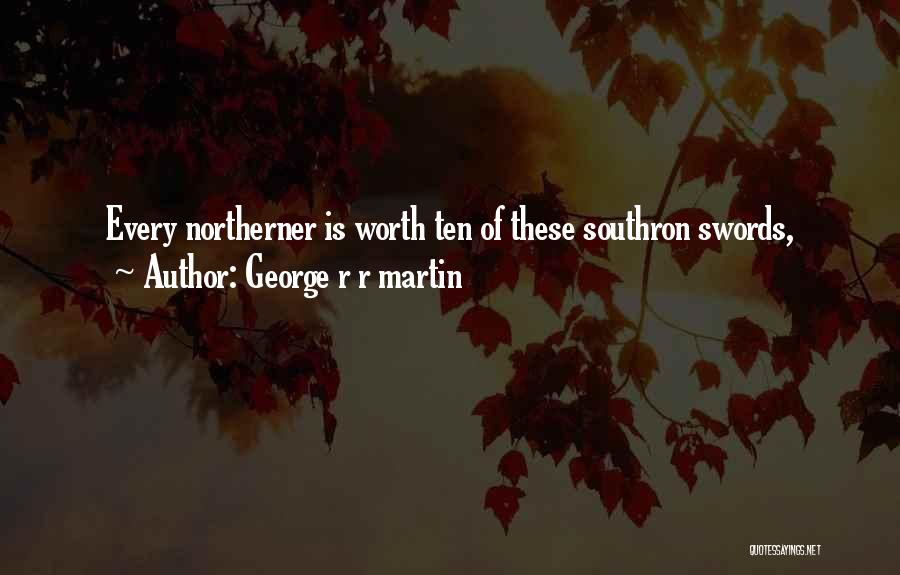George R R Martin Quotes: Every Northerner Is Worth Ten Of These Southron Swords,