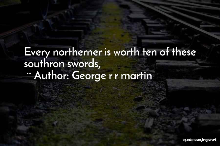 George R R Martin Quotes: Every Northerner Is Worth Ten Of These Southron Swords,