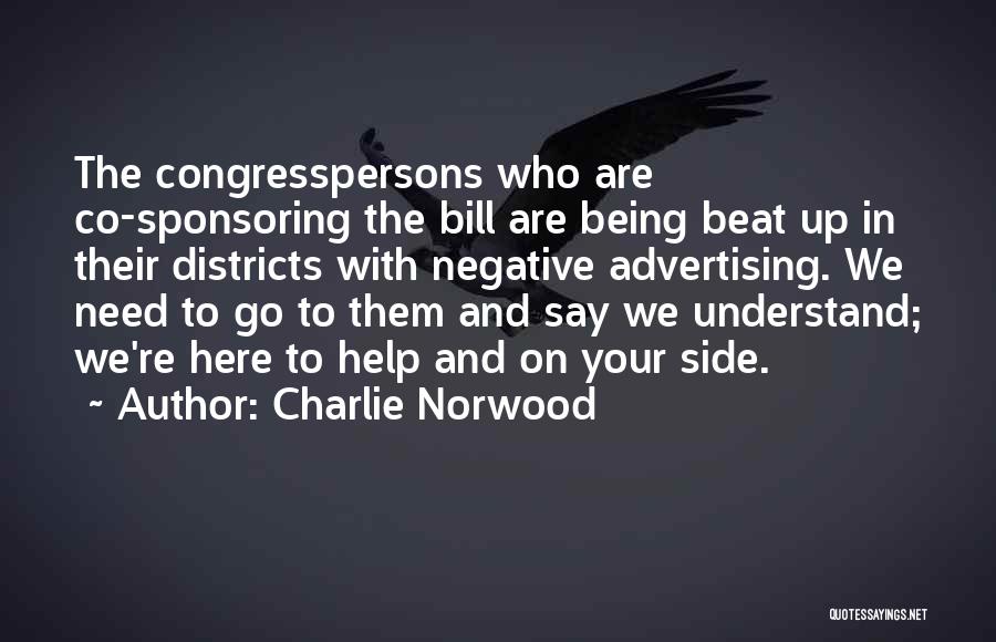Charlie Norwood Quotes: The Congresspersons Who Are Co-sponsoring The Bill Are Being Beat Up In Their Districts With Negative Advertising. We Need To