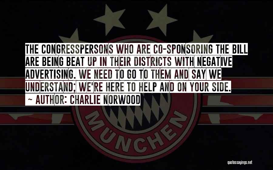 Charlie Norwood Quotes: The Congresspersons Who Are Co-sponsoring The Bill Are Being Beat Up In Their Districts With Negative Advertising. We Need To