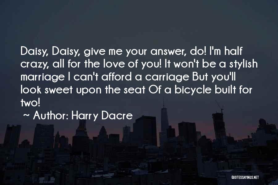 Harry Dacre Quotes: Daisy, Daisy, Give Me Your Answer, Do! I'm Half Crazy, All For The Love Of You! It Won't Be A