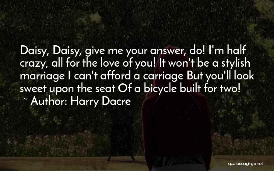 Harry Dacre Quotes: Daisy, Daisy, Give Me Your Answer, Do! I'm Half Crazy, All For The Love Of You! It Won't Be A