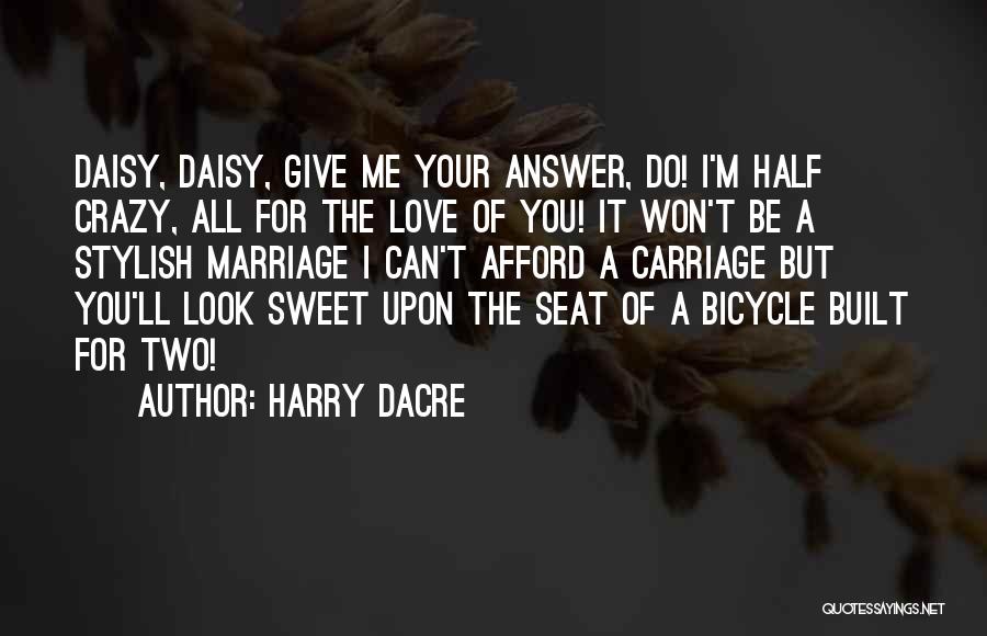 Harry Dacre Quotes: Daisy, Daisy, Give Me Your Answer, Do! I'm Half Crazy, All For The Love Of You! It Won't Be A