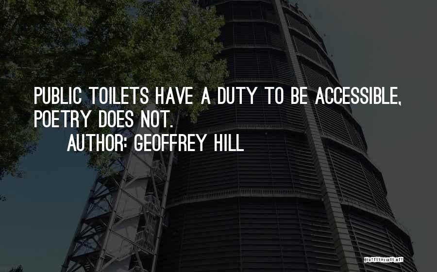 Geoffrey Hill Quotes: Public Toilets Have A Duty To Be Accessible, Poetry Does Not.