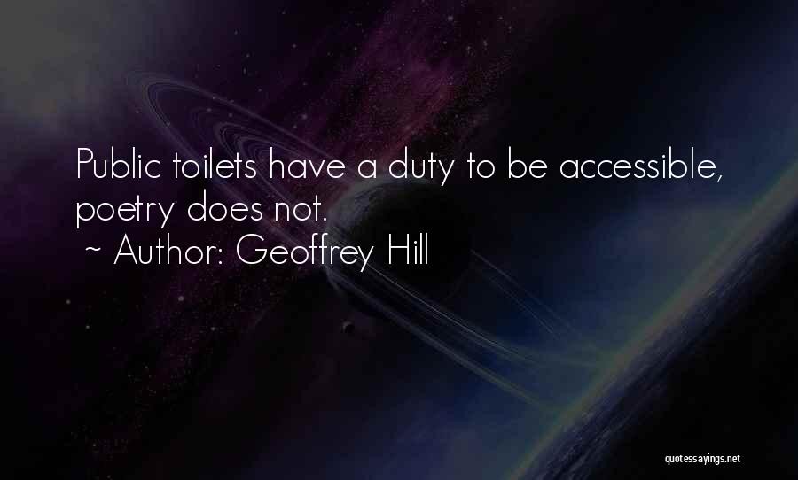 Geoffrey Hill Quotes: Public Toilets Have A Duty To Be Accessible, Poetry Does Not.