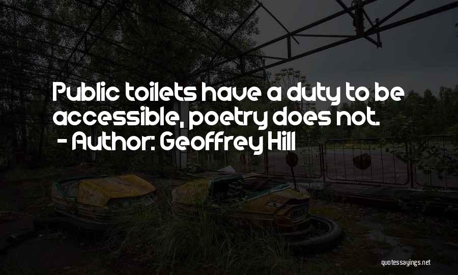 Geoffrey Hill Quotes: Public Toilets Have A Duty To Be Accessible, Poetry Does Not.