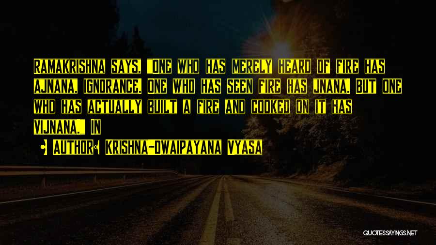 Krishna-Dwaipayana Vyasa Quotes: Ramakrishna Says, One Who Has Merely Heard Of Fire Has Ajnana, Ignorance. One Who Has Seen Fire Has Jnana. But