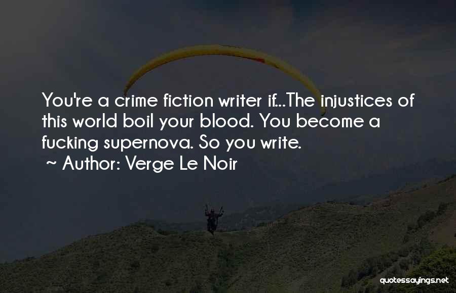 Verge Le Noir Quotes: You're A Crime Fiction Writer If...the Injustices Of This World Boil Your Blood. You Become A Fucking Supernova. So You