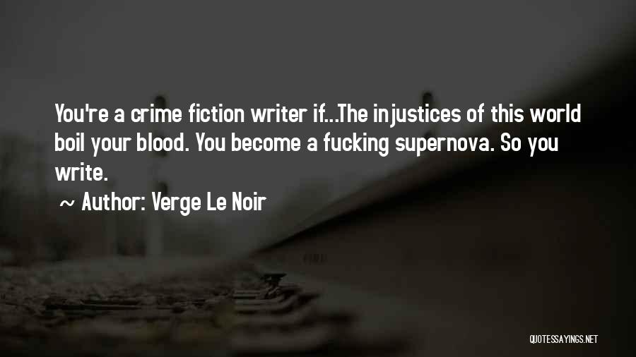 Verge Le Noir Quotes: You're A Crime Fiction Writer If...the Injustices Of This World Boil Your Blood. You Become A Fucking Supernova. So You