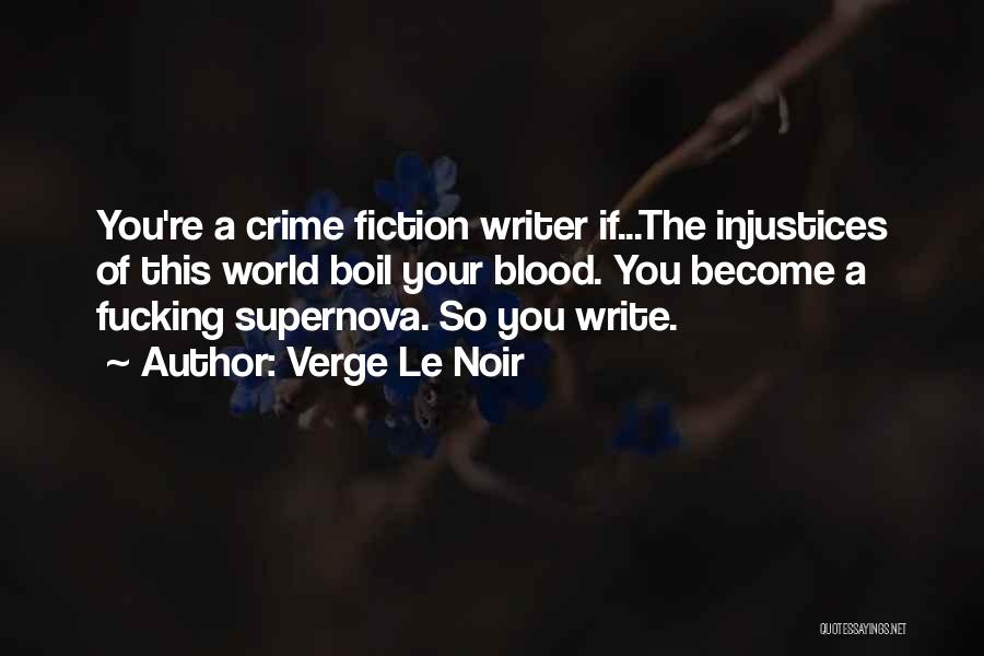 Verge Le Noir Quotes: You're A Crime Fiction Writer If...the Injustices Of This World Boil Your Blood. You Become A Fucking Supernova. So You