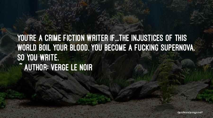 Verge Le Noir Quotes: You're A Crime Fiction Writer If...the Injustices Of This World Boil Your Blood. You Become A Fucking Supernova. So You