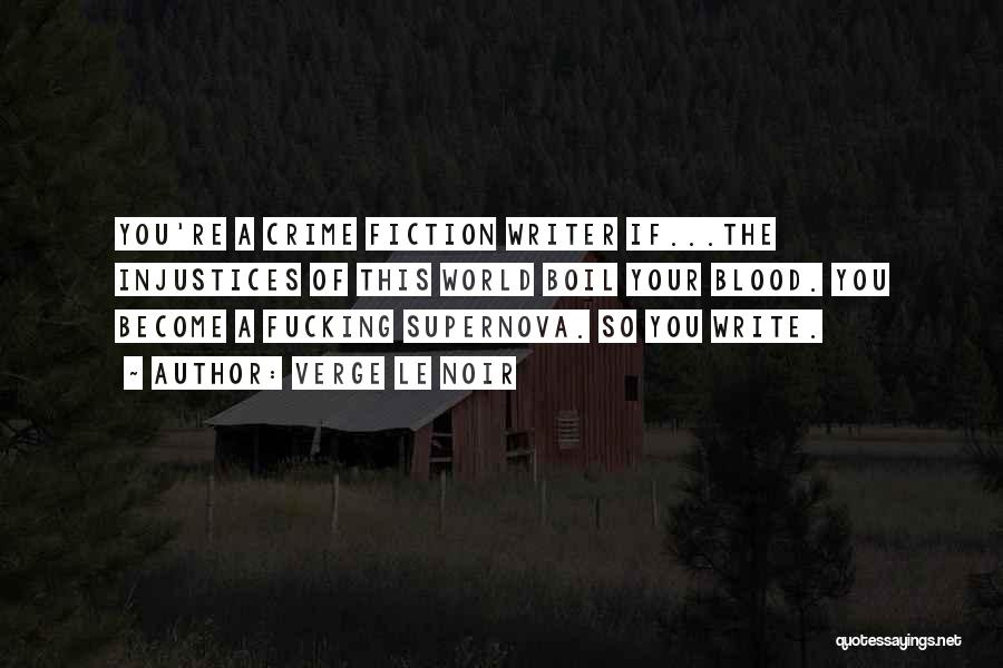 Verge Le Noir Quotes: You're A Crime Fiction Writer If...the Injustices Of This World Boil Your Blood. You Become A Fucking Supernova. So You