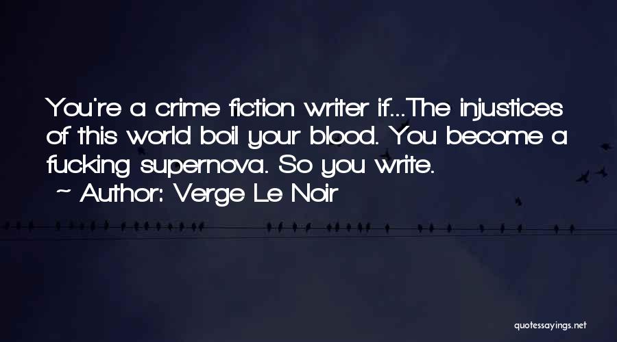 Verge Le Noir Quotes: You're A Crime Fiction Writer If...the Injustices Of This World Boil Your Blood. You Become A Fucking Supernova. So You