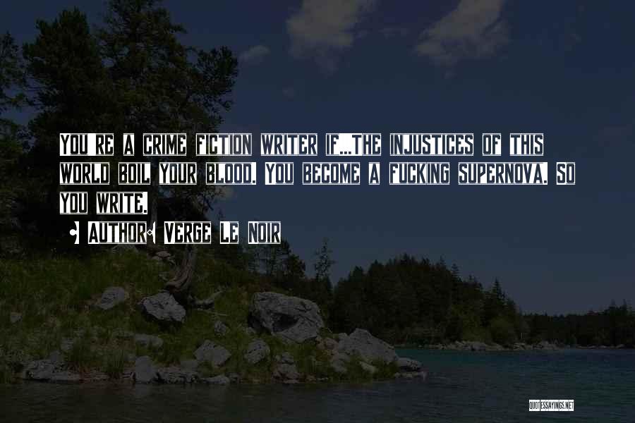 Verge Le Noir Quotes: You're A Crime Fiction Writer If...the Injustices Of This World Boil Your Blood. You Become A Fucking Supernova. So You