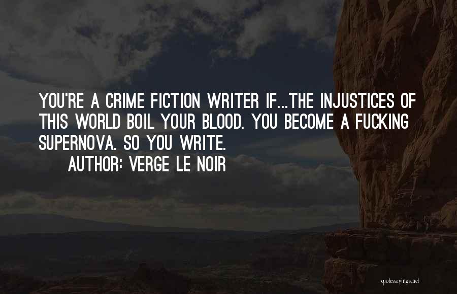 Verge Le Noir Quotes: You're A Crime Fiction Writer If...the Injustices Of This World Boil Your Blood. You Become A Fucking Supernova. So You