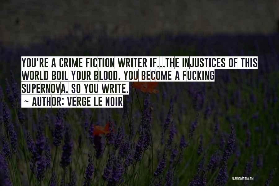 Verge Le Noir Quotes: You're A Crime Fiction Writer If...the Injustices Of This World Boil Your Blood. You Become A Fucking Supernova. So You