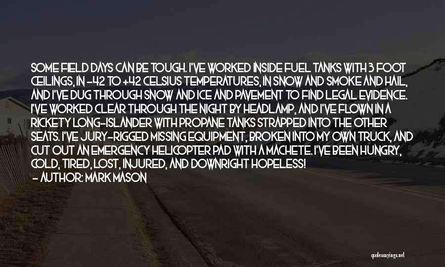 Mark Mason Quotes: Some Field Days Can Be Tough. I've Worked Inside Fuel Tanks With 3 Foot Ceilings, In -42 To +42 Celsius