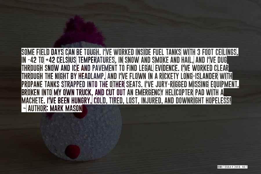 Mark Mason Quotes: Some Field Days Can Be Tough. I've Worked Inside Fuel Tanks With 3 Foot Ceilings, In -42 To +42 Celsius