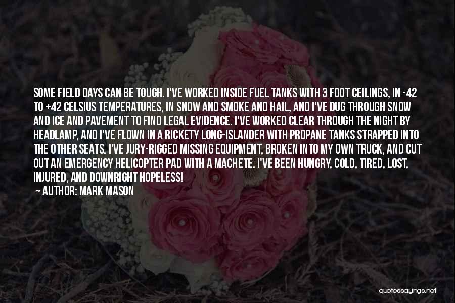 Mark Mason Quotes: Some Field Days Can Be Tough. I've Worked Inside Fuel Tanks With 3 Foot Ceilings, In -42 To +42 Celsius