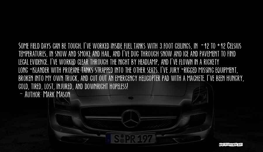Mark Mason Quotes: Some Field Days Can Be Tough. I've Worked Inside Fuel Tanks With 3 Foot Ceilings, In -42 To +42 Celsius