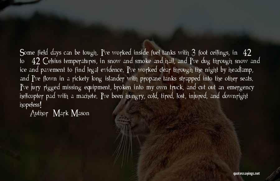 Mark Mason Quotes: Some Field Days Can Be Tough. I've Worked Inside Fuel Tanks With 3 Foot Ceilings, In -42 To +42 Celsius