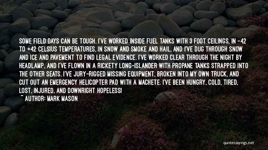 Mark Mason Quotes: Some Field Days Can Be Tough. I've Worked Inside Fuel Tanks With 3 Foot Ceilings, In -42 To +42 Celsius