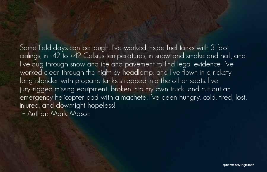 Mark Mason Quotes: Some Field Days Can Be Tough. I've Worked Inside Fuel Tanks With 3 Foot Ceilings, In -42 To +42 Celsius