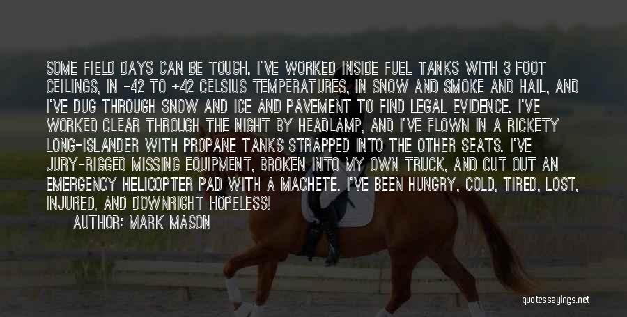 Mark Mason Quotes: Some Field Days Can Be Tough. I've Worked Inside Fuel Tanks With 3 Foot Ceilings, In -42 To +42 Celsius