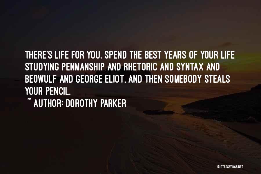 Dorothy Parker Quotes: There's Life For You. Spend The Best Years Of Your Life Studying Penmanship And Rhetoric And Syntax And Beowulf And