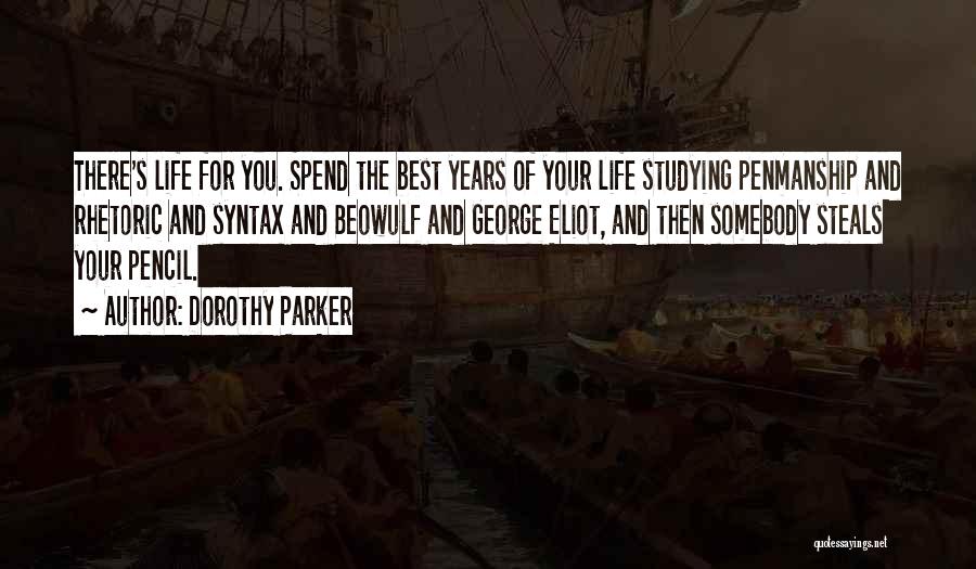 Dorothy Parker Quotes: There's Life For You. Spend The Best Years Of Your Life Studying Penmanship And Rhetoric And Syntax And Beowulf And