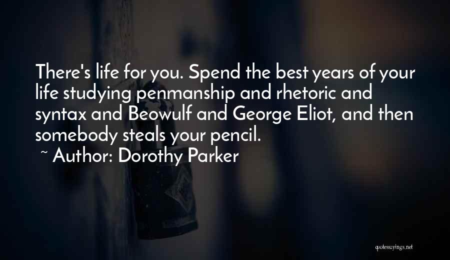 Dorothy Parker Quotes: There's Life For You. Spend The Best Years Of Your Life Studying Penmanship And Rhetoric And Syntax And Beowulf And