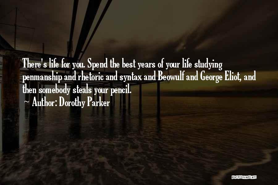 Dorothy Parker Quotes: There's Life For You. Spend The Best Years Of Your Life Studying Penmanship And Rhetoric And Syntax And Beowulf And