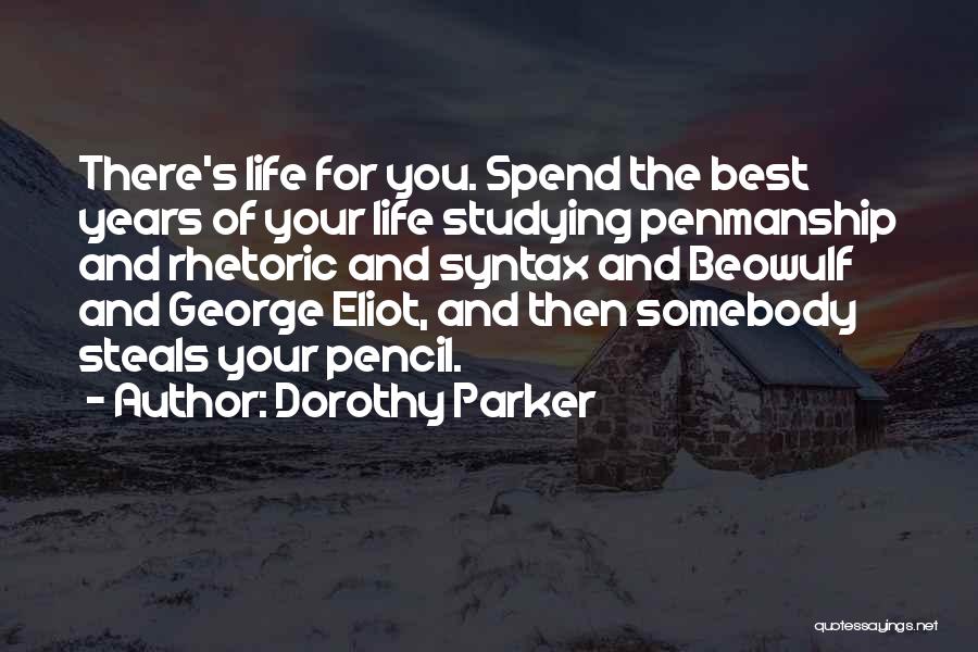 Dorothy Parker Quotes: There's Life For You. Spend The Best Years Of Your Life Studying Penmanship And Rhetoric And Syntax And Beowulf And
