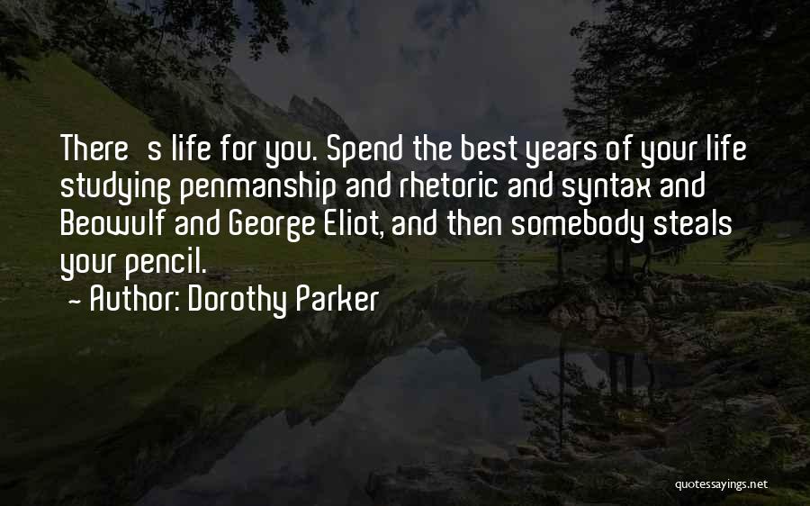 Dorothy Parker Quotes: There's Life For You. Spend The Best Years Of Your Life Studying Penmanship And Rhetoric And Syntax And Beowulf And