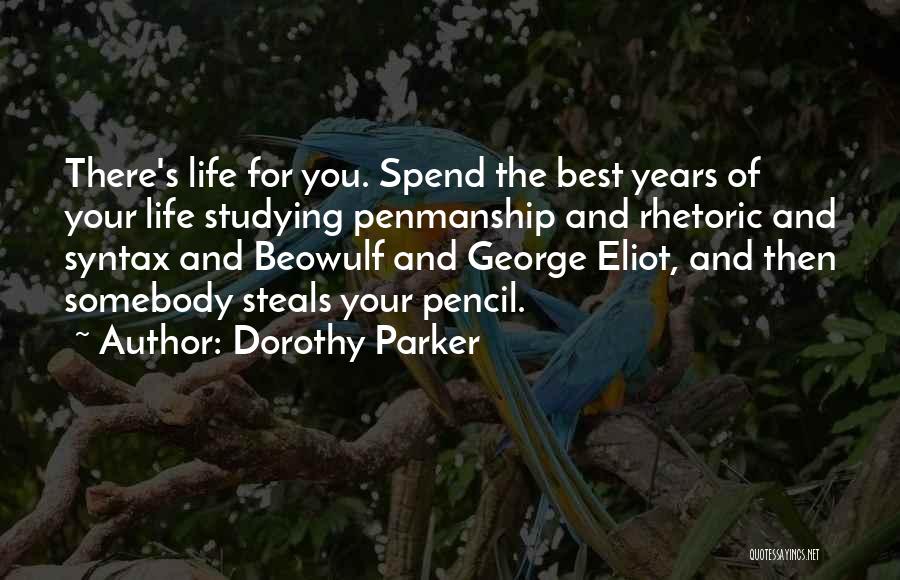 Dorothy Parker Quotes: There's Life For You. Spend The Best Years Of Your Life Studying Penmanship And Rhetoric And Syntax And Beowulf And