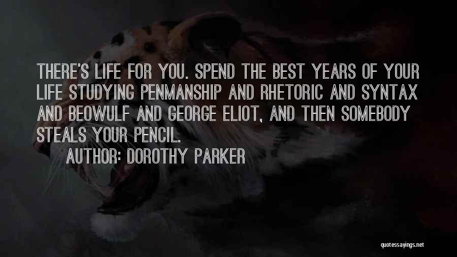 Dorothy Parker Quotes: There's Life For You. Spend The Best Years Of Your Life Studying Penmanship And Rhetoric And Syntax And Beowulf And