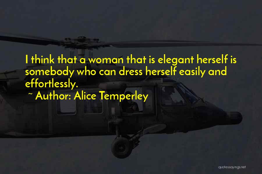 Alice Temperley Quotes: I Think That A Woman That Is Elegant Herself Is Somebody Who Can Dress Herself Easily And Effortlessly.
