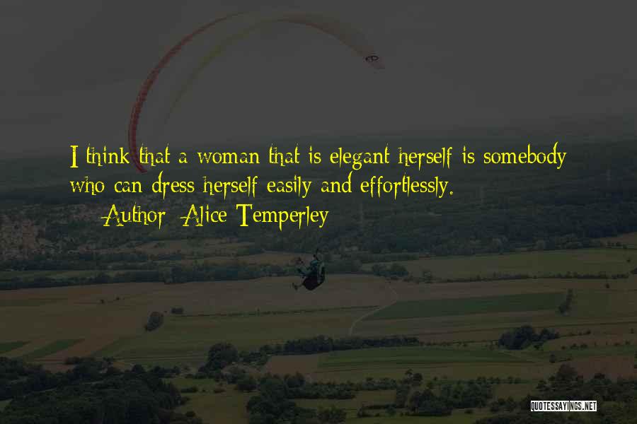 Alice Temperley Quotes: I Think That A Woman That Is Elegant Herself Is Somebody Who Can Dress Herself Easily And Effortlessly.